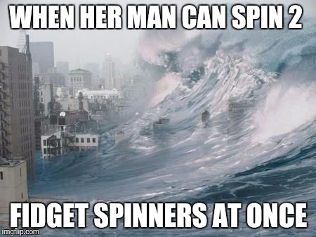 2 spinners | WHEN HER MAN CAN SPIN 2; FIDGET SPINNERS AT ONCE | image tagged in fidget spinner,spinning,wet | made w/ Imgflip meme maker