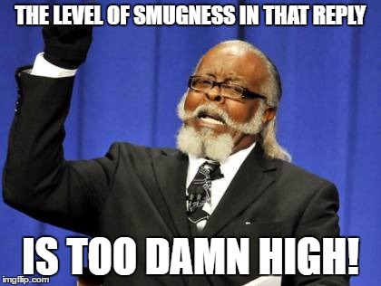 Too Damn High Meme | THE LEVEL OF SMUGNESS IN THAT REPLY; IS TOO DAMN HIGH! | image tagged in memes,too damn high | made w/ Imgflip meme maker