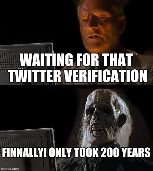 I'll Just Wait Here | WAITING FOR THAT TWITTER VERIFICATION; FINNALLY! ONLY TOOK 200 YEARS | image tagged in memes,ill just wait here | made w/ Imgflip meme maker