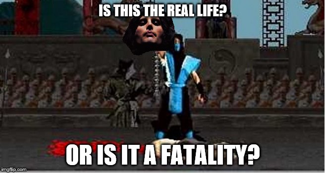 IS THIS THE REAL LIFE? OR IS IT A FATALITY? | image tagged in mortal kombat,killer queen,fatality mortal kombat | made w/ Imgflip meme maker