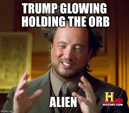 Ancient Aliens Meme | TRUMP GLOWING HOLDING THE ORB ALIEN | image tagged in memes,ancient aliens | made w/ Imgflip meme maker