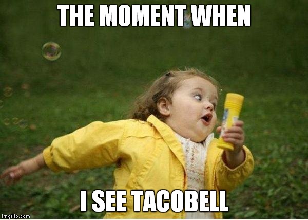 Chubby Bubbles Girl | THE MOMENT WHEN; I SEE TACOBELL | image tagged in memes,chubby bubbles girl | made w/ Imgflip meme maker