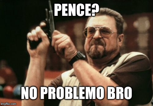 Am I The Only One Around Here Meme | PENCE? NO PROBLEMO BRO | image tagged in memes,am i the only one around here | made w/ Imgflip meme maker
