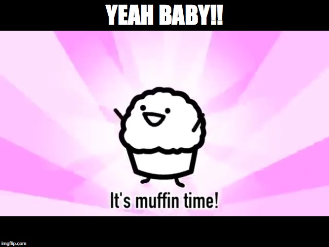 It's muffin time! | YEAH BABY!! | image tagged in it's muffin time | made w/ Imgflip meme maker