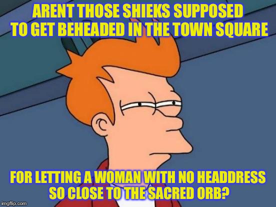 Futurama Fry Meme | ARENT THOSE SHIEKS SUPPOSED TO GET BEHEADED IN THE TOWN SQUARE FOR LETTING A WOMAN WITH NO HEADDRESS SO CLOSE TO THE SACRED ORB? | image tagged in memes,futurama fry | made w/ Imgflip meme maker