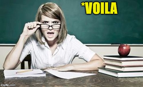 teacher | *VOILA | image tagged in teacher | made w/ Imgflip meme maker