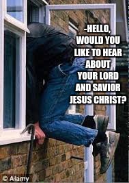 Yeah, but climbing in my bedroom window while i am dressing is not cool | -HELLO, WOULD YOU LIKE TO HEAR ABOUT YOUR LORD AND SAVIOR JESUS CHRIST? | image tagged in jdub,memes,funny,jehovah's witness | made w/ Imgflip meme maker