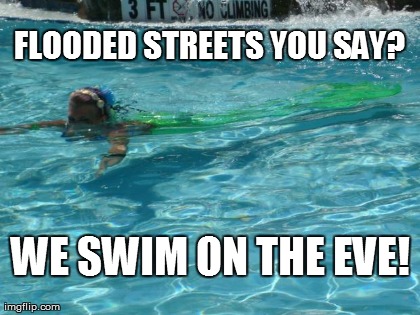 FLOODED STREETS YOU SAY? WE SWIM ON THE EVE! | made w/ Imgflip meme maker