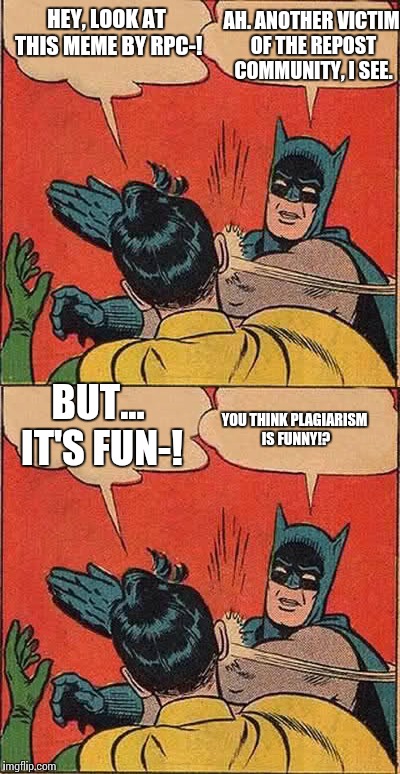 The realization! | AH. ANOTHER VICTIM OF THE REPOST COMMUNITY, I SEE. HEY, LOOK AT THIS MEME BY RPC-! BUT... IT'S FUN-! YOU THINK PLAGIARISM IS FUNNY!? | image tagged in batman slapping robin | made w/ Imgflip meme maker