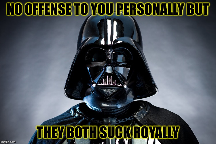 Darth Vader | NO OFFENSE TO YOU PERSONALLY BUT THEY BOTH SUCK ROYALLY | image tagged in darth vader | made w/ Imgflip meme maker