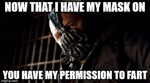 Permission Bane Meme | NOW THAT I HAVE MY MASK ON; YOU HAVE MY PERMISSION TO FART | image tagged in memes,permission bane | made w/ Imgflip meme maker