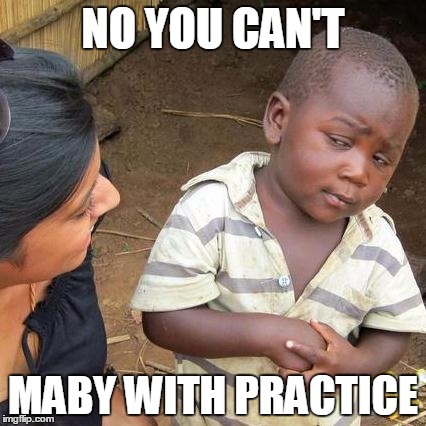 Third World Skeptical Kid Meme | NO YOU CAN'T MABY WITH PRACTICE | image tagged in memes,third world skeptical kid | made w/ Imgflip meme maker