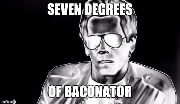 SEVEN DEGREES OF BACONATOR | made w/ Imgflip meme maker