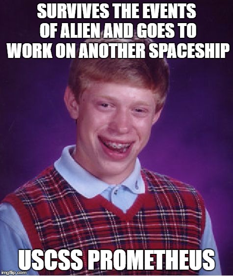 Bad Luck Brian Meme | SURVIVES THE EVENTS OF ALIEN AND GOES TO WORK ON ANOTHER SPACESHIP USCSS PROMETHEUS | image tagged in memes,bad luck brian | made w/ Imgflip meme maker