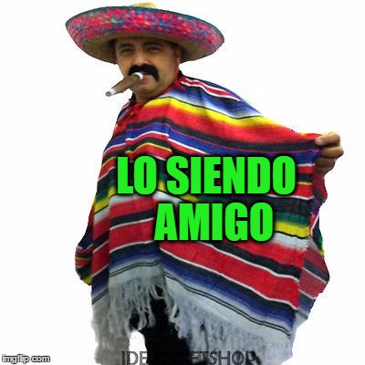 LO SIENDO  AMIGO | made w/ Imgflip meme maker
