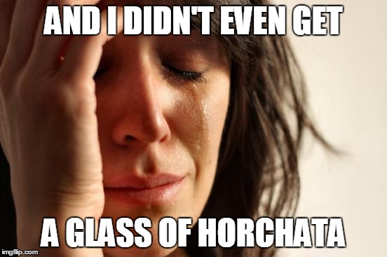 First World Problems Meme | AND I DIDN'T EVEN GET A GLASS OF HORCHATA | image tagged in memes,first world problems | made w/ Imgflip meme maker