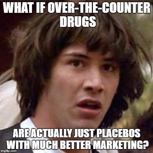 Conspiracy Keanu Meme | WHAT IF OVER-THE-COUNTER DRUGS; ARE ACTUALLY JUST PLACEBOS WITH MUCH BETTER MARKETING? | image tagged in memes,conspiracy keanu | made w/ Imgflip meme maker