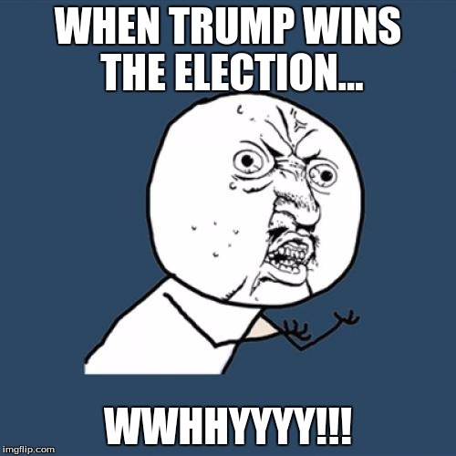 Y U No | WHEN TRUMP WINS THE ELECTION... WWHHYYYY!!! | image tagged in memes,y u no | made w/ Imgflip meme maker
