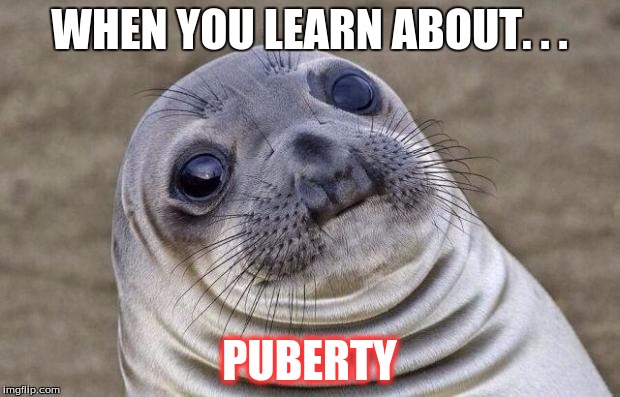 Awkward Moment Sealion | WHEN YOU LEARN ABOUT. . . PUBERTY | image tagged in memes,awkward moment sealion | made w/ Imgflip meme maker