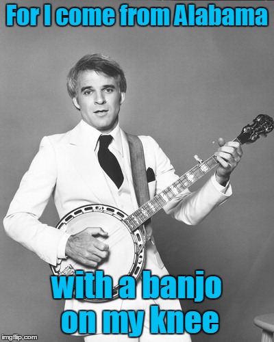 For I come from Alabama with a banjo on my knee | made w/ Imgflip meme maker