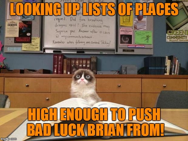LOOKING UP LISTS OF PLACES HIGH ENOUGH TO PUSH BAD LUCK BRIAN FROM! | made w/ Imgflip meme maker