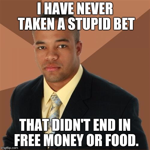Successful Black Man Meme | I HAVE NEVER TAKEN A STUPID BET; THAT DIDN'T END IN FREE MONEY OR FOOD. | image tagged in memes,successful black man | made w/ Imgflip meme maker