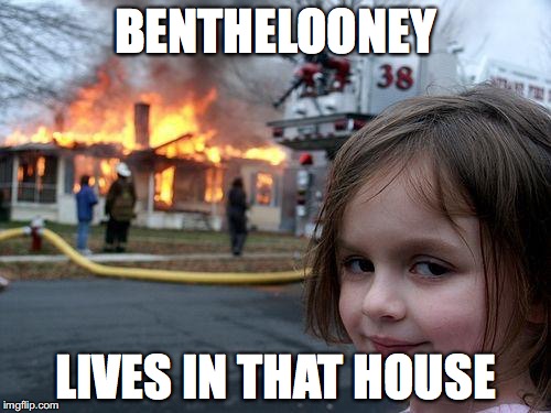 Disaster Girl | BENTHELOONEY; LIVES IN THAT HOUSE | image tagged in memes,disaster girl | made w/ Imgflip meme maker