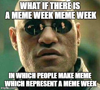 a person can make a zombie meme to represent the zombie week  | WHAT IF THERE IS A MEME WEEK MEME WEEK; IN WHICH PEOPLE MAKE MEME WHICH REPRESENT A MEME WEEK | image tagged in what if i told you | made w/ Imgflip meme maker