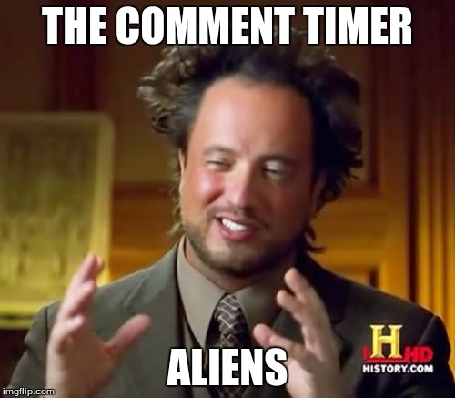 Ancient Aliens Meme | THE COMMENT TIMER; ALIENS | image tagged in memes,ancient aliens | made w/ Imgflip meme maker