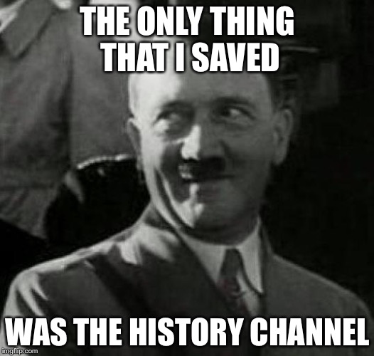 Hitler Is All They Talk About In The History Channel |  THE ONLY THING THAT I SAVED; WAS THE HISTORY CHANNEL | image tagged in hitler laugh,memes,funny,history channel,hitler | made w/ Imgflip meme maker