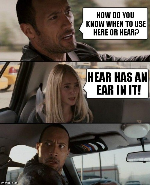 The Rock Driving Meme | HOW DO YOU KNOW WHEN TO USE HERE OR HEAR? HEAR HAS AN EAR IN IT! | image tagged in memes,the rock driving | made w/ Imgflip meme maker