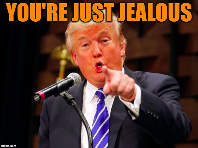 trump point | YOU'RE JUST JEALOUS | image tagged in trump point | made w/ Imgflip meme maker