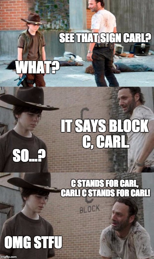 Rick and Carl 3 | SEE THAT SIGN CARL? WHAT? IT SAYS BLOCK C, CARL. SO...? C STANDS FOR CARL, CARL! C STANDS FOR CARL! OMG STFU | image tagged in memes,rick and carl 3 | made w/ Imgflip meme maker