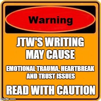 JTW Reader Warning | JTW'S WRITING; MAY CAUSE; EMOTIONAL TRAUMA, HEARTBREAK AND TRUST ISSUES; READ WITH CAUTION | image tagged in memes,warning sign,jtw,jas t ward,read with caution,writings of jas t ward | made w/ Imgflip meme maker