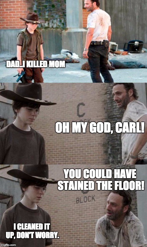 Rick and Carl 3 | DAD..I KILLED MOM; OH MY GOD, CARL! YOU COULD HAVE STAINED THE FLOOR! I CLEANED IT UP, DON'T WORRY. | image tagged in memes,rick and carl 3 | made w/ Imgflip meme maker