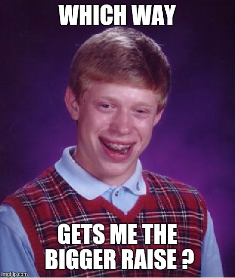 Bad Luck Brian Meme | WHICH WAY GETS ME THE BIGGER RAISE ? | image tagged in memes,bad luck brian | made w/ Imgflip meme maker