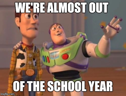X, X Everywhere | WE'RE ALMOST OUT; OF THE SCHOOL YEAR | image tagged in memes,x x everywhere | made w/ Imgflip meme maker