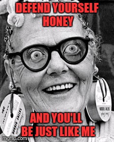 May Day! May Day ! | DEFEND YOURSELF HONEY AND YOU'LL  BE JUST LIKE ME | image tagged in may day may day | made w/ Imgflip meme maker