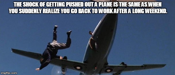 THE SHOCK OF GETTING PUSHED OUT A PLANE IS THE SAME AS WHEN YOU SUDDENLY REALIZE YOU GO BACK TO WORK AFTER A LONG WEEKEND. | image tagged in oh god my 3 day weekend is over | made w/ Imgflip meme maker