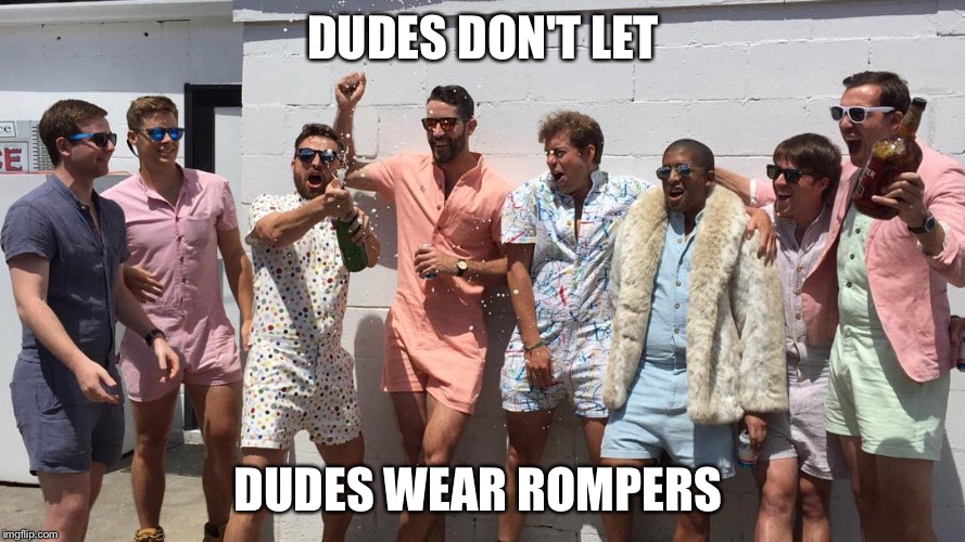 Male Rompers are in | DUDES DON'T LET; DUDES WEAR ROMPERS | image tagged in male rompers are in | made w/ Imgflip meme maker