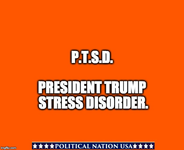 PRESIDENT TRUMP STRESS DISORDER. P.T.S.D. | image tagged in never trump,nevertrump,nevertrump meme,dumptrump,dump trump | made w/ Imgflip meme maker