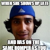 WHEN SHE SHOWS UP LATE; AND HAS ON THE SAME ROMPER AS YOU | image tagged in romphim | made w/ Imgflip meme maker