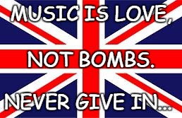 MUSIC IS LOVE, NOT BOMBS. NEVER GIVE IN... | image tagged in music is love | made w/ Imgflip meme maker