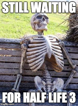Waiting Skeleton | STILL WAITING; FOR HALF LIFE 3 | image tagged in memes,waiting skeleton | made w/ Imgflip meme maker