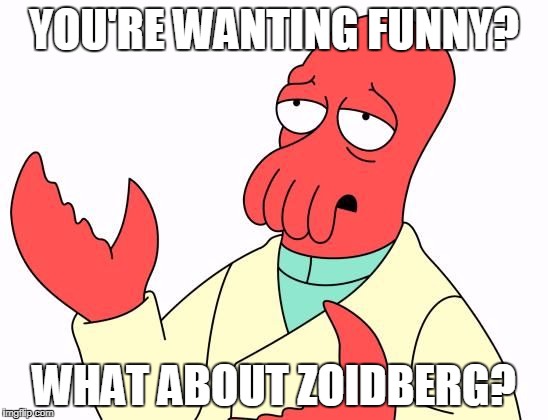 Zoid | YOU'RE WANTING FUNNY? WHAT ABOUT ZOIDBERG? | image tagged in zoid | made w/ Imgflip meme maker