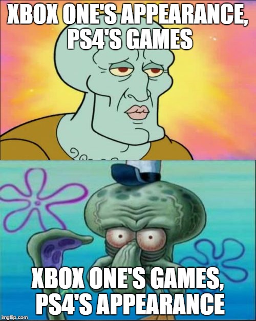 When your friend's an Xbox fan and you're a PlayStation fan. | XBOX ONE'S APPEARANCE, PS4'S GAMES XBOX ONE'S GAMES, PS4'S APPEARANCE | image tagged in memes,squidward | made w/ Imgflip meme maker