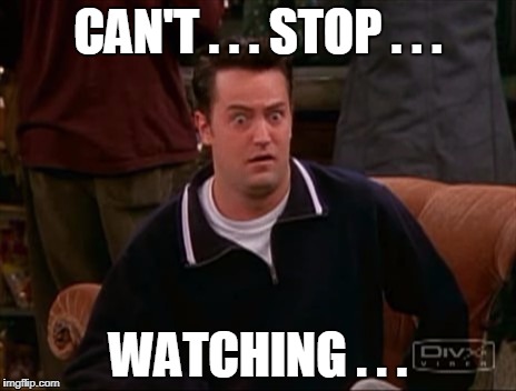 CAN'T . . . STOP . . . WATCHING . . . | image tagged in chandler | made w/ Imgflip meme maker