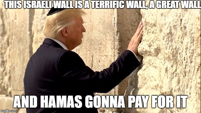 THIS ISRAELI WALL IS A TERRIFIC WALL, A GREAT WALL; AND HAMAS GONNA PAY FOR IT | image tagged in yuuge wall | made w/ Imgflip meme maker