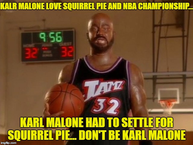 Karl Malone love squirrel pie  | KALR MALONE LOVE SQUIRREL PIE AND NBA CHAMPIONSHIP... KARL MALONE HAD TO SETTLE FOR SQUIRREL PIE... DON'T BE KARL MALONE | image tagged in jimmy kimmel | made w/ Imgflip meme maker