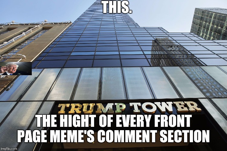 All politics aside... | THIS. THE HIGHT OF EVERY FRONT PAGE MEME'S COMMENT SECTION | image tagged in trump tower,meanwhile on imgflip | made w/ Imgflip meme maker